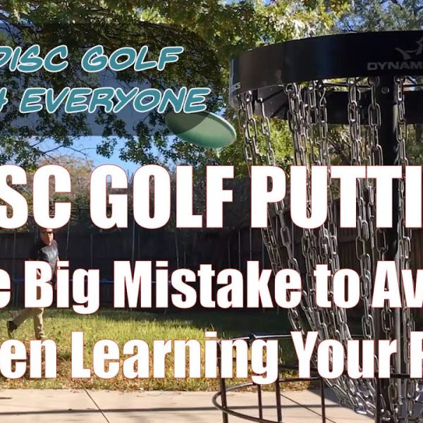 Disc Golf Putting: One Big Mistake to Avoid When Learning Your Putt